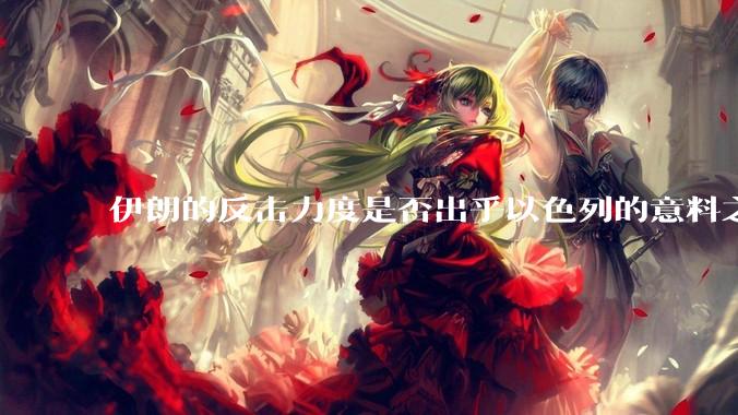 伊朗的反击力度是否出乎以色列的意料之外？